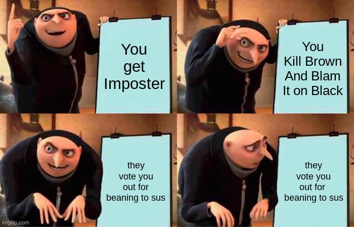 Gru's Plan Meme | You get Imposter; You Kill Brown And Blam It on Black; they vote you out for beaning to sus; they vote you out for  beaning to sus | image tagged in memes,gru's plan | made w/ Imgflip meme maker