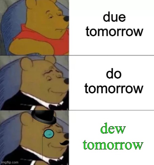 Winnie the Due | due tomorrow; do tomorrow; dew tomorrow | image tagged in fancy pooh,winnie the pooh,dew,due | made w/ Imgflip meme maker