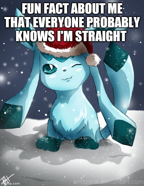 Glaceon xmas | FUN FACT ABOUT ME THAT EVERYONE PROBABLY KNOWS I'M STRAIGHT | image tagged in glaceon xmas | made w/ Imgflip meme maker