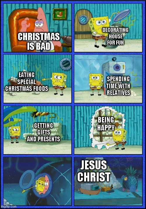 The 24 submissions of Christmas: Day 5 | DECORATING HOUSE FOR FUN; CHRISTMAS IS BAD; EATING SPECIAL CHRISTMAS FOODS; SPENDING TIME WITH RELATIVES; GETTING GIFTS AND PRESENTS; BEING HAPPY; JESUS CHRIST | image tagged in spongebob diapers,memes,the 24 submissions of christmas | made w/ Imgflip meme maker