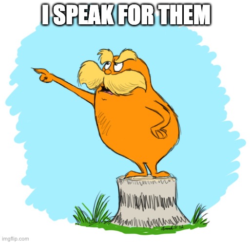 The lorax | I SPEAK FOR THEM | image tagged in the lorax | made w/ Imgflip meme maker