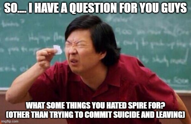 I meant to put another thing but this is all i came up with | SO.... I HAVE A QUESTION FOR YOU GUYS; WHAT SOME THINGS YOU HATED SPIRE FOR? (OTHER THAN TRYING TO COMMIT SUICIDE AND LEAVING) | image tagged in list of people i trust | made w/ Imgflip meme maker