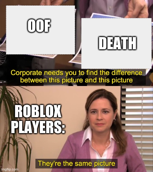 there the same picture | DEATH; OOF; ROBLOX PLAYERS: | image tagged in there the same picture | made w/ Imgflip meme maker