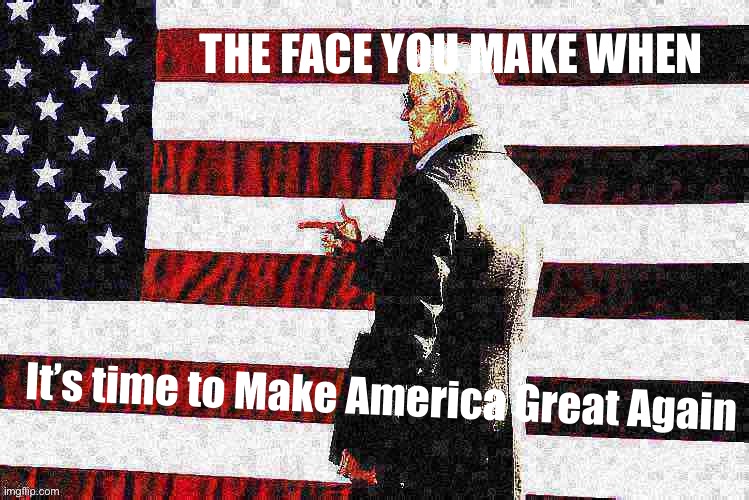 It’s a good slogan, I’m sure they won’t mind if we pay homage | THE FACE YOU MAKE WHEN; It’s time to Make America Great Again | image tagged in joe biden flag deep-fried,joe biden,maga,make america great again,biden,patriotic | made w/ Imgflip meme maker