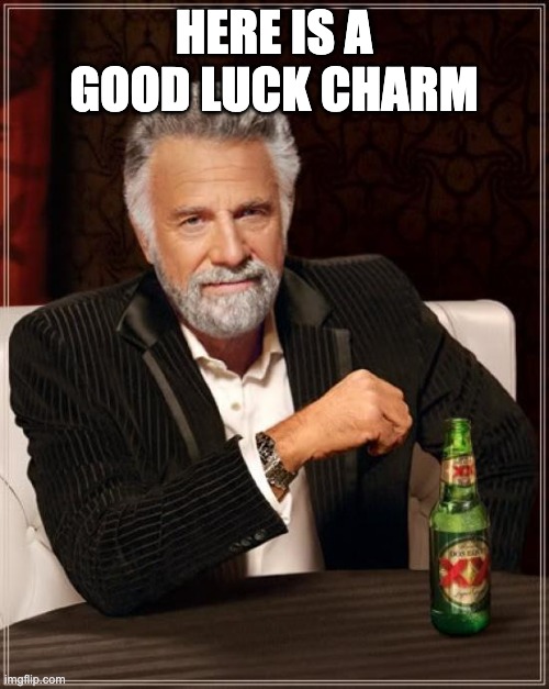 The Most Interesting Man In The World Meme | HERE IS A GOOD LUCK CHARM | image tagged in memes,the most interesting man in the world | made w/ Imgflip meme maker