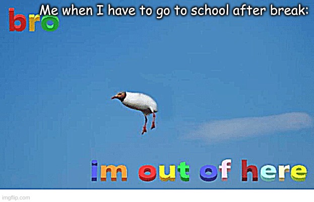 Bro I'm out of here | Me when I have to go to school after break: | image tagged in bro i'm out of here | made w/ Imgflip meme maker