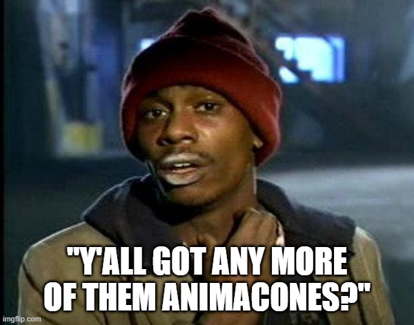 dave chappelle | "Y'ALL GOT ANY MORE OF THEM ANIMACONES?" | image tagged in dave chappelle | made w/ Imgflip meme maker
