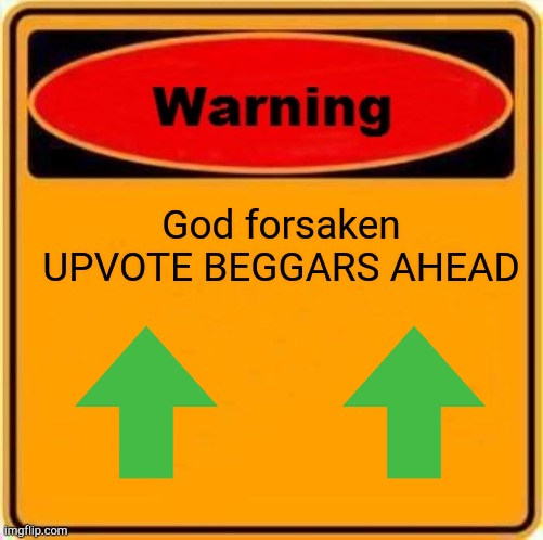 Ugh... | God forsaken UPVOTE BEGGARS AHEAD | image tagged in memes,warning sign,upvote begging,upvotes,upvote beggars | made w/ Imgflip meme maker