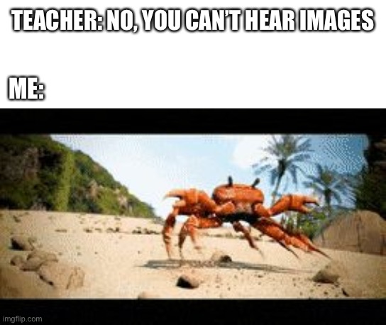 Lumaoooooooooooo | TEACHER: NO, YOU CAN’T HEAR IMAGES; ME: | image tagged in crab rave gif | made w/ Imgflip meme maker