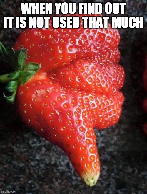 Strawberry Likes It | WHEN YOU FIND OUT IT IS NOT USED THAT MUCH | image tagged in strawberry likes it | made w/ Imgflip meme maker