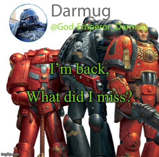 Darmug announcement | I’m back, What did I miss? | image tagged in darmug announcement | made w/ Imgflip meme maker