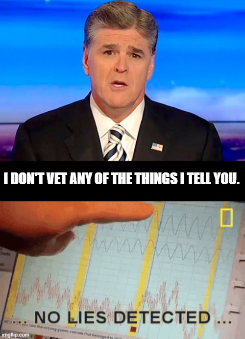 I DON'T VET ANY OF THE THINGS I TELL YOU. | image tagged in sean hannity fox news,no lies detected | made w/ Imgflip meme maker