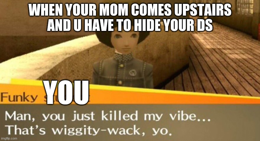 its true | WHEN YOUR MOM COMES UPSTAIRS AND U HAVE TO HIDE YOUR DS; YOU | image tagged in funky student | made w/ Imgflip meme maker