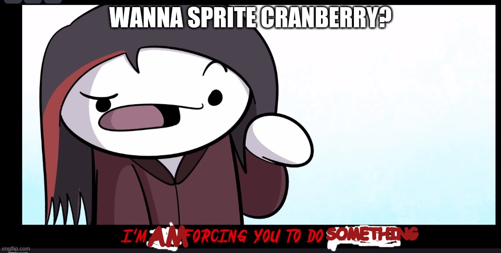 Wanna Sprite Cranberry? | WANNA SPRITE CRANBERRY? AM; SOMETHING | image tagged in im not forcing you to do anything,memes,fun | made w/ Imgflip meme maker