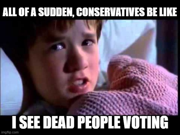 I See Dead People | ALL OF A SUDDEN, CONSERVATIVES BE LIKE; I SEE DEAD PEOPLE VOTING | image tagged in i see dead people | made w/ Imgflip meme maker