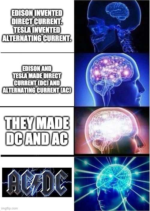 acdc | EDISON INVENTED DIRECT CURRENT. TESLA INVENTED ALTERNATING CURRENT. EDISON AND TESLA MADE DIRECT CURRENT (DC) AND ALTERNATING CURRENT (AC); THEY MADE DC AND AC | image tagged in memes,expanding brain,acdc,tesla,lightbulb | made w/ Imgflip meme maker