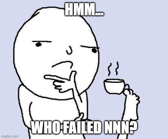 thinking meme | HMM... WHO FAILED NNN? | image tagged in thinking meme | made w/ Imgflip meme maker