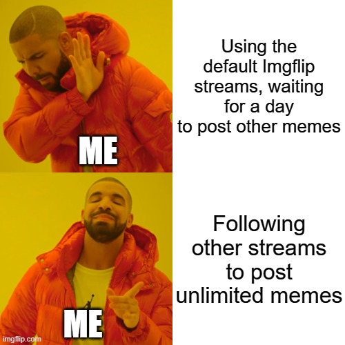Drake Hotline Bling | Using the default Imgflip streams, waiting for a day to post other memes; ME; Following other streams to post unlimited memes; ME | image tagged in memes,drake hotline bling | made w/ Imgflip meme maker