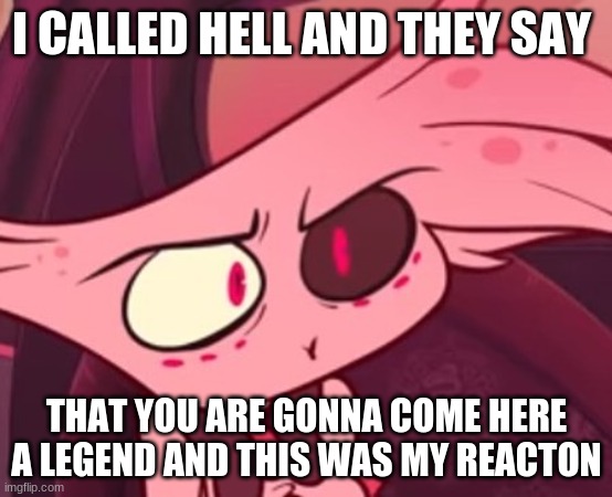 What | I CALLED HELL AND THEY SAY THAT YOU ARE GONNA COME HERE A LEGEND AND THIS WAS MY REACTON | image tagged in what | made w/ Imgflip meme maker