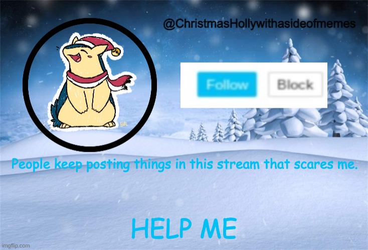 Comfort me i'm scared | People keep posting things in this stream that scares me. HELP ME | image tagged in christmas holly | made w/ Imgflip meme maker