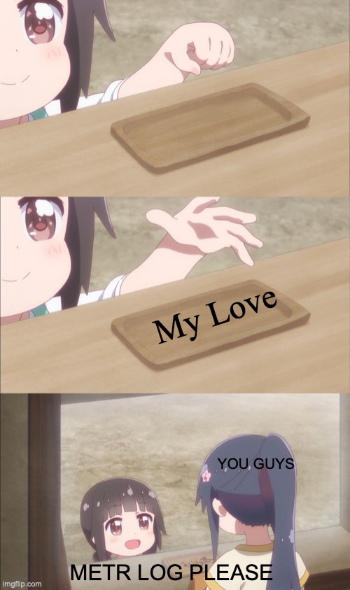Yuu buys a cookie | My Love; YOU GUYS; METR LOG PLEASE | image tagged in yuu buys a cookie | made w/ Imgflip meme maker