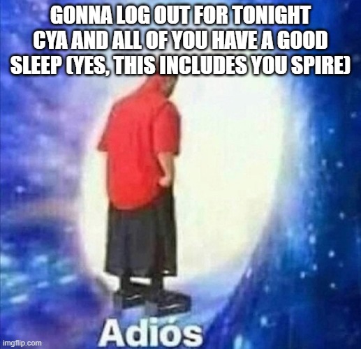 Adios | GONNA LOG OUT FOR TONIGHT
CYA AND ALL OF YOU HAVE A GOOD SLEEP (YES, THIS INCLUDES YOU SPIRE) | image tagged in adios | made w/ Imgflip meme maker