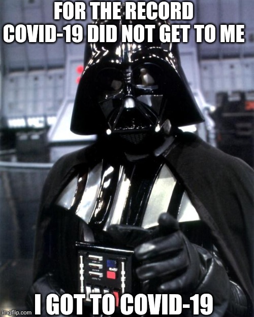 Covid Vader | FOR THE RECORD COVID-19 DID NOT GET TO ME; I GOT TO COVID-19 | image tagged in darth vader | made w/ Imgflip meme maker