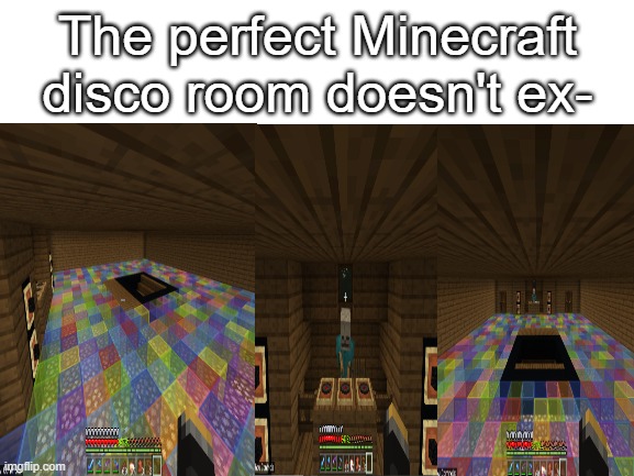 Minecraft Disco | The perfect Minecraft disco room doesn't ex- | image tagged in blank white template,perfect,disco | made w/ Imgflip meme maker