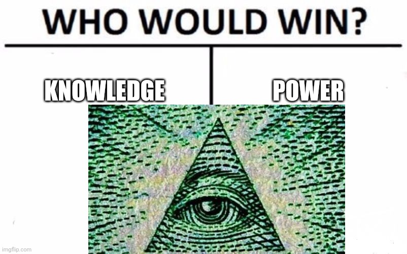 KNOWLEDGE; POWER | image tagged in memes | made w/ Imgflip meme maker