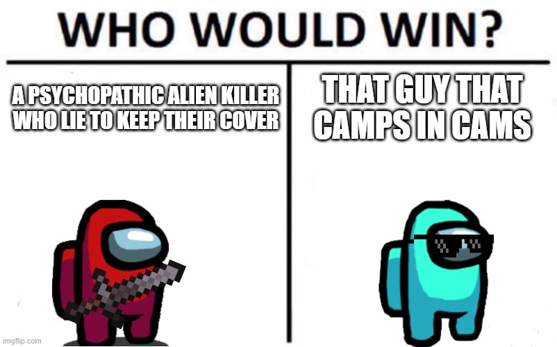 Who Would Win? | THAT GUY THAT CAMPS IN CAMS; A PSYCHOPATHIC ALIEN KILLER WHO LIE TO KEEP THEIR COVER | image tagged in memes,who would win,among us | made w/ Imgflip meme maker