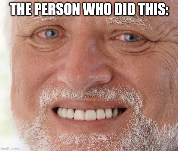 Hide the Pain Harold | THE PERSON WHO DID THIS: | image tagged in hide the pain harold | made w/ Imgflip meme maker