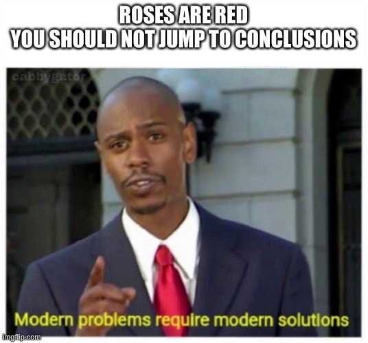 modern problems | ROSES ARE RED
YOU SHOULD NOT JUMP TO CONCLUSIONS | image tagged in modern problems | made w/ Imgflip meme maker