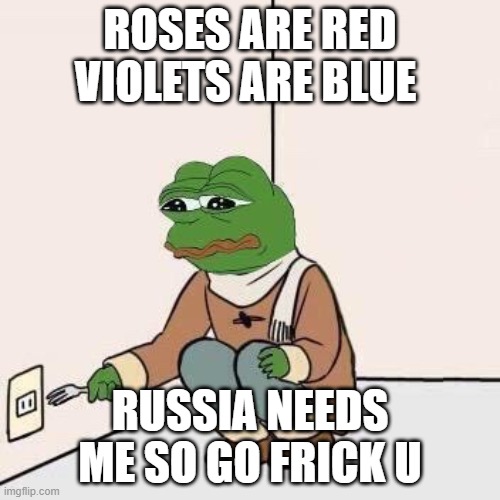Sad Pepe Suicide | ROSES ARE RED VIOLETS ARE BLUE; RUSSIA NEEDS ME SO GO FRICK U | image tagged in sad pepe suicide | made w/ Imgflip meme maker
