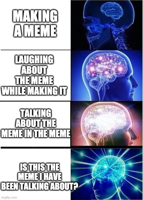 what is the meme here? | MAKING A MEME; LAUGHING ABOUT THE MEME WHILE MAKING IT; TALKING ABOUT THE MEME IN THE MEME; IS THIS THE MEME I HAVE BEEN TALKING ABOUT? | image tagged in memes,expanding brain,confused | made w/ Imgflip meme maker