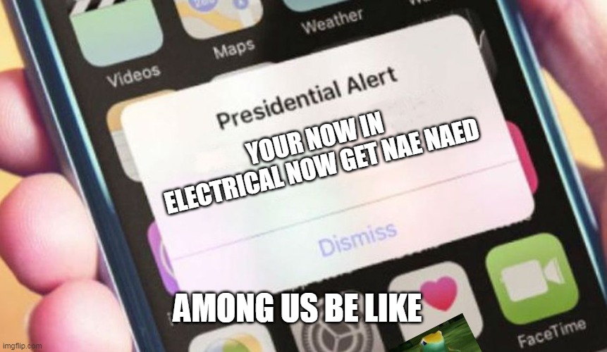 electrical SUCKS | YOUR NOW IN ELECTRICAL NOW GET NAE NAED; AMONG US BE LIKE | image tagged in memes,presidential alert,among us | made w/ Imgflip meme maker