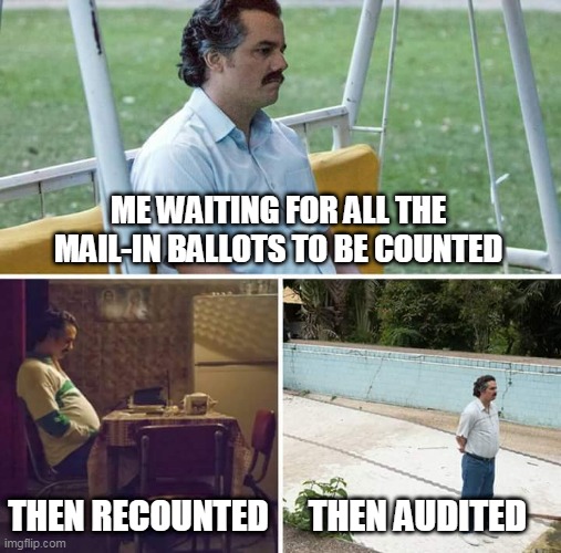 Waiting Mail-In Ballots Count | ME WAITING FOR ALL THE MAIL-IN BALLOTS TO BE COUNTED; THEN RECOUNTED; THEN AUDITED | image tagged in memes,sad pablo escobar,mail-in ballots,election,trump,waiting | made w/ Imgflip meme maker