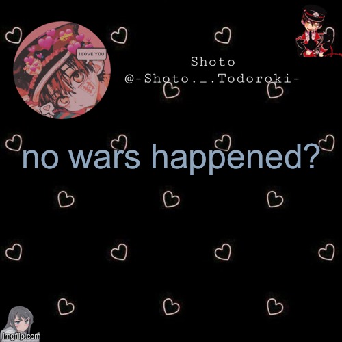 shoto 4 | no wars happened? | image tagged in shoto 4 | made w/ Imgflip meme maker