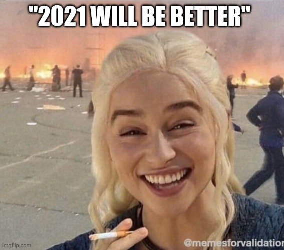 Will 2021 really be better? | "2021 WILL BE BETTER" | image tagged in daenerys smoke,2021,covid19,lockdown,unemployment,apocalypse | made w/ Imgflip meme maker