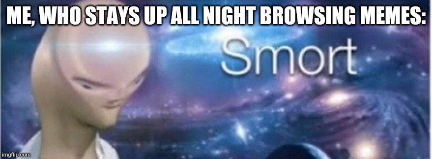 Meme man smort | ME, WHO STAYS UP ALL NIGHT BROWSING MEMES: | image tagged in meme man smort | made w/ Imgflip meme maker