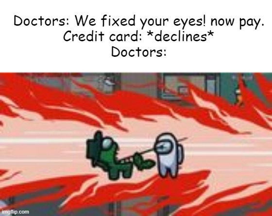Doctors: We fixed your eyes! now pay.
Credit card: *declines*
Doctors: | image tagged in among us,among us kill | made w/ Imgflip meme maker