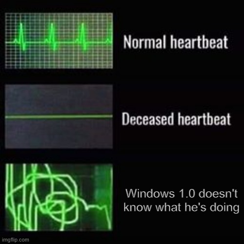 doesn't know what he's doing hahahaha | Windows 1.0 doesn't know what he's doing | image tagged in heartbeat rate | made w/ Imgflip meme maker
