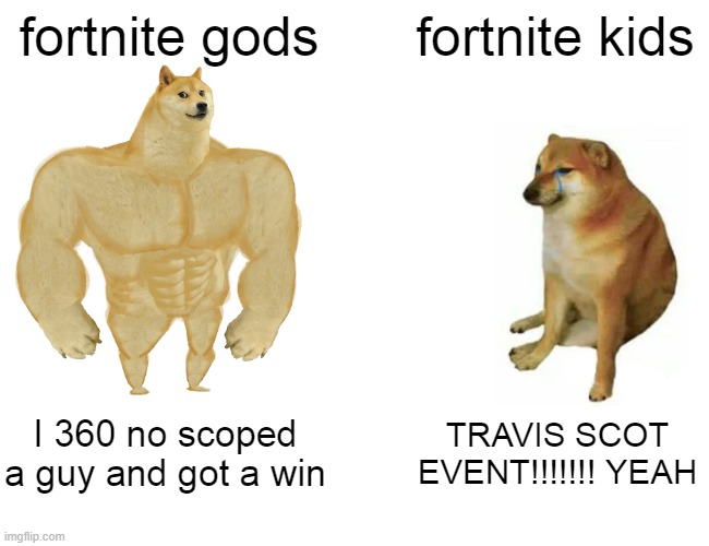 Buff Doge vs. Cheems | fortnite gods; fortnite kids; I 360 no scoped a guy and got a win; TRAVIS SCOT EVENT!!!!!!! YEAH | image tagged in memes,buff doge vs cheems | made w/ Imgflip meme maker