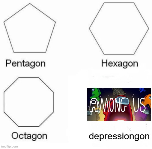 Pentagon Hexagon Octagon | depressiongon | image tagged in memes,pentagon hexagon octagon,among us | made w/ Imgflip meme maker
