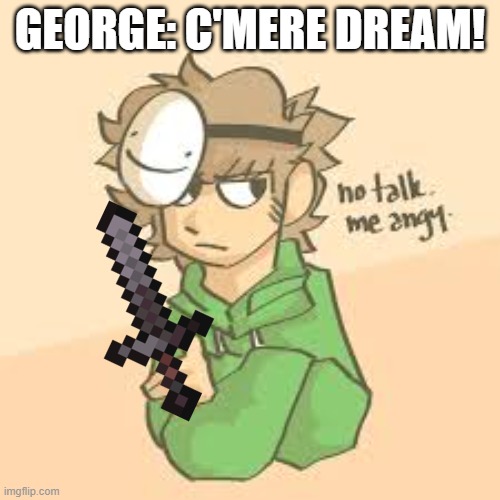 Harrumph | GEORGE: C'MERE DREAM! | image tagged in dream is grumpy | made w/ Imgflip meme maker