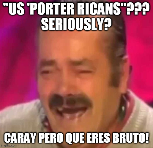 Latino laughs | "US 'PORTER RICANS"???
SERIOUSLY? CARAY PERO QUE ERES BRUTO! | image tagged in latino laughs | made w/ Imgflip meme maker