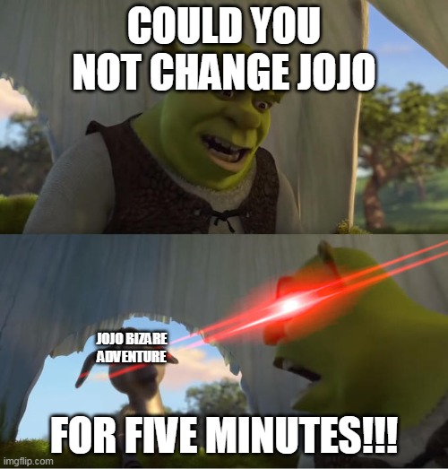 jojo logic | COULD YOU NOT CHANGE JOJO; JOJO BIZARE ADVENTURE; FOR FIVE MINUTES!!! | image tagged in shrek for five minutes | made w/ Imgflip meme maker