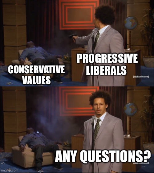 Progressive liberals hate conservative values | PROGRESSIVE LIBERALS; CONSERVATIVE VALUES; ANY QUESTIONS? | image tagged in memes,who killed hannibal,progressive liberals,liberal vs conservative,haters | made w/ Imgflip meme maker