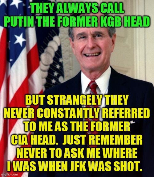 George Bush | THEY ALWAYS CALL PUTIN THE FORMER KGB HEAD BUT STRANGELY THEY NEVER CONSTANTLY REFERRED TO ME AS THE FORMER CIA HEAD.  JUST REMEMBER NEVER T | image tagged in george bush | made w/ Imgflip meme maker