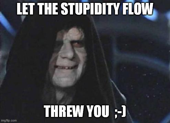 Emperor Palpatine  | LET THE STUPIDITY FLOW THREW YOU  ;-) | image tagged in emperor palpatine | made w/ Imgflip meme maker