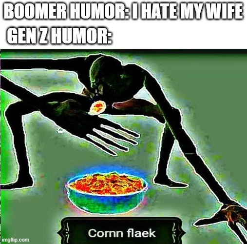cornn flaek | BOOMER HUMOR: I HATE MY WIFE; GEN Z HUMOR: | image tagged in cornn flaek,meme,funny meme | made w/ Imgflip meme maker
